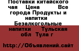 Поставки китайского чая  › Цена ­ 288 - Все города Продукты и напитки » Безалкогольные напитки   . Тульская обл.,Тула г.